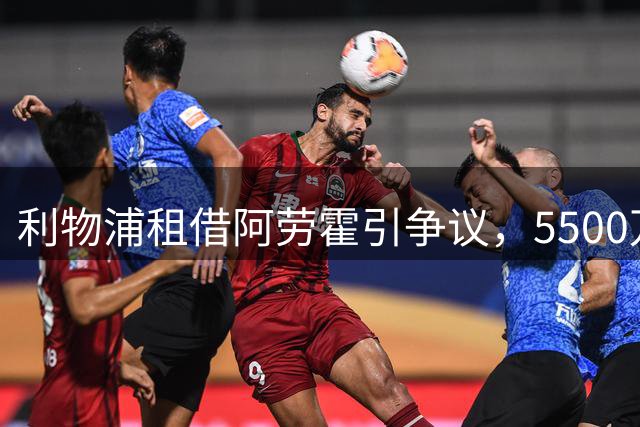 利物浦租借阿劳霍引争议，5500万欧元买断条款成焦点