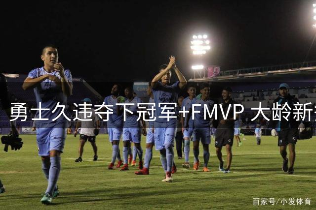 勇士久违夺下冠军+FMVP 大龄新秀会是复兴希望吗？