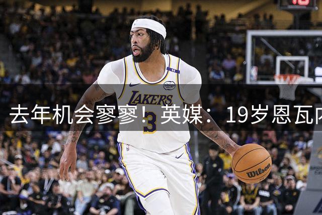去年机会寥寥！英媒：19岁恩瓦内里被多特盯上，留队不易未来成疑