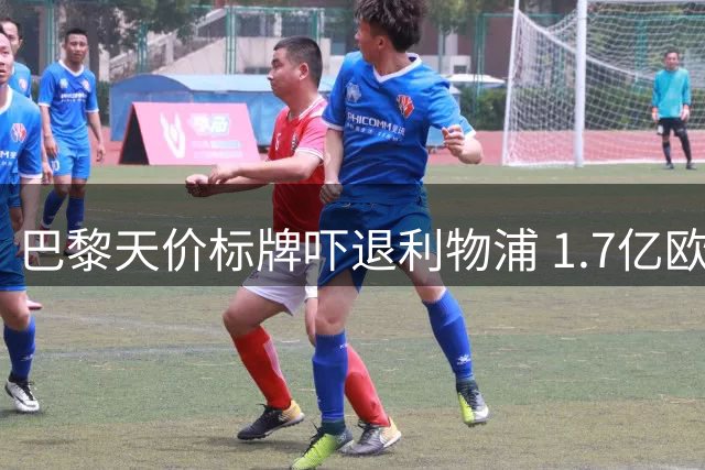 巴黎天价标牌吓退利物浦 1.7亿欧成巴尔科拉转会死结
