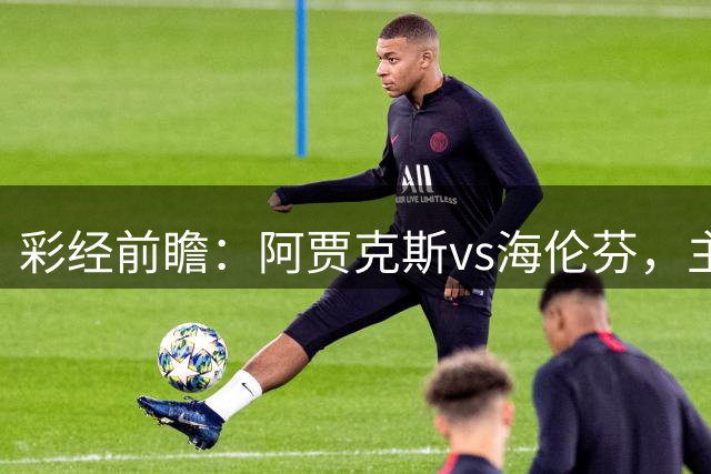彩经前瞻：阿贾克斯vs海伦芬，主队青年军势不可挡