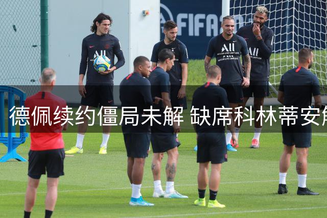 德佩续约僵局未解 缺席科林蒂安解放者杯首战