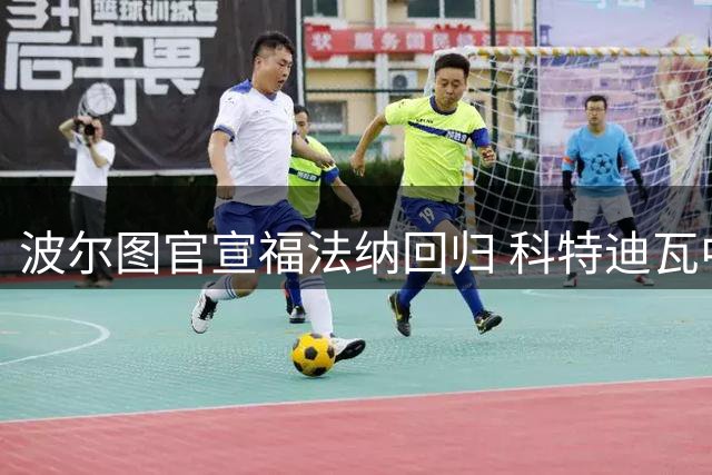 波尔图官宣福法纳回归 科特迪瓦中场再披蓝白战袍