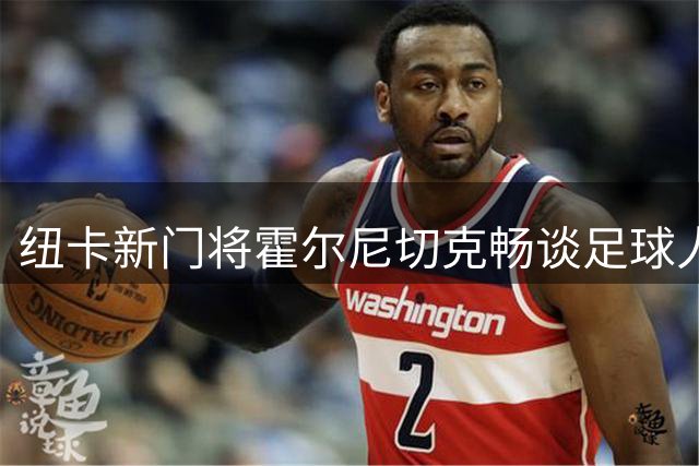 纽卡新门将霍尔尼切克畅谈足球人生与垂钓之乐