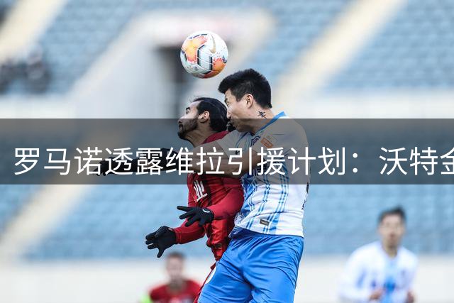 罗马诺透露维拉引援计划：沃特金斯若离队将锁定杰克逊
