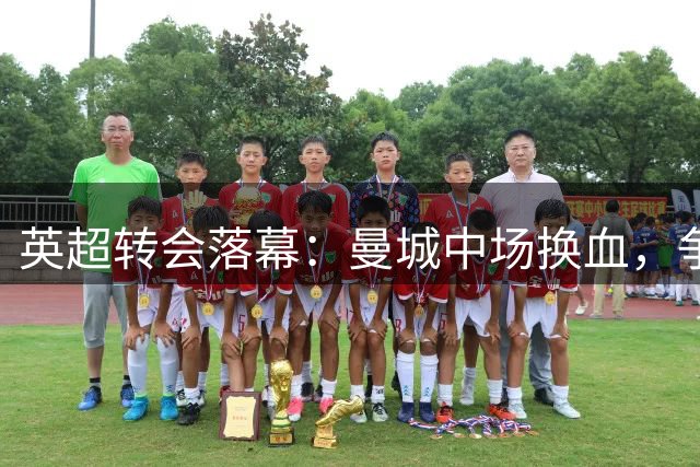 英超转会落幕：曼城中场换血，争冠两极分化