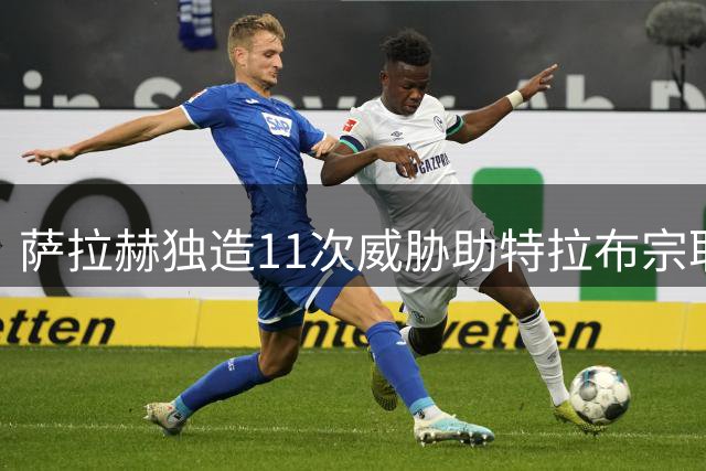 萨拉赫独造11次威胁助特拉布宗取胜