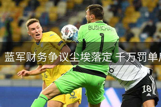 蓝军财务争议尘埃落定 千万罚单后转会禁令暂缓执行