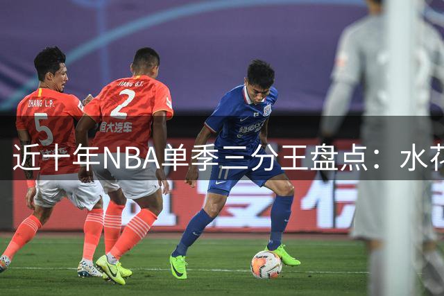 近十年NBA单季三分王盘点：水花兄弟领衔五冠 新星崛起