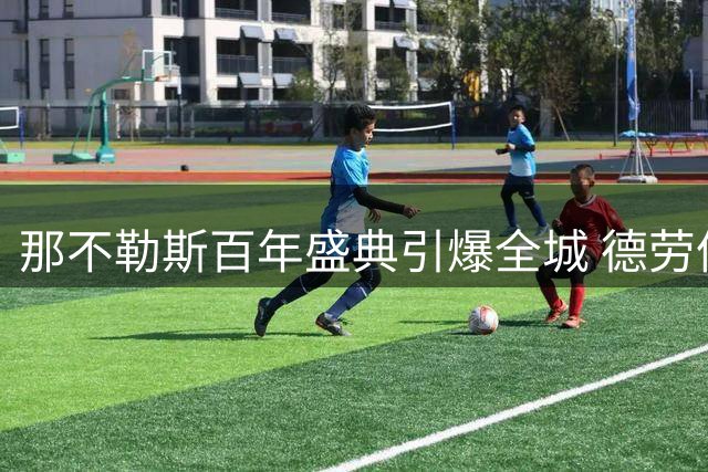 那不勒斯百年盛典引爆全城 德劳伦蒂斯誓言冲击欧冠王座