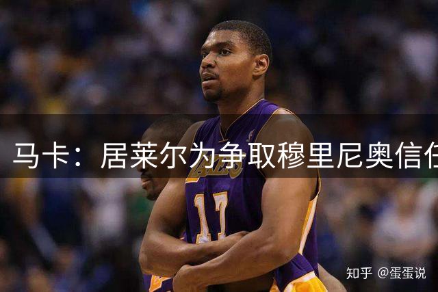 马卡：居莱尔为争取穆里尼奥信任做好准备，希望拿到主力位置