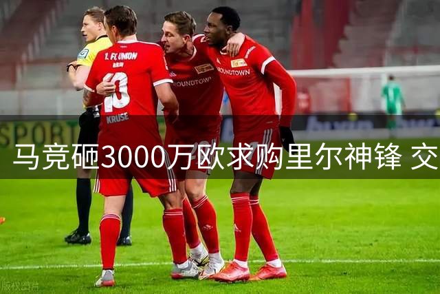 马竞砸3000万欧求购里尔神锋 交易面临千万欧元差价