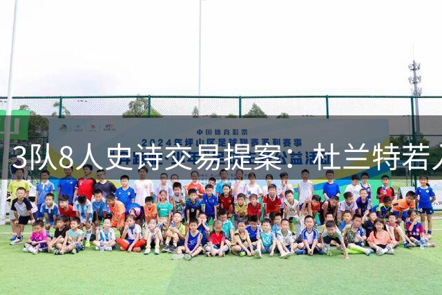 3队8人史诗交易提案：杜兰特若入猛龙，伦纳德与巴恩斯将迎最强搭档