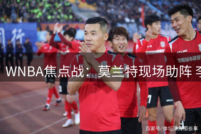 WNBA焦点战：莫兰特现场助阵 李月汝遭恶意犯规后伤退 飞翼险胜火焰延续强势